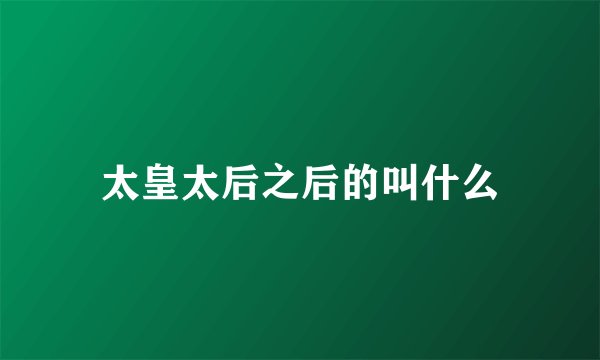 太皇太后之后的叫什么