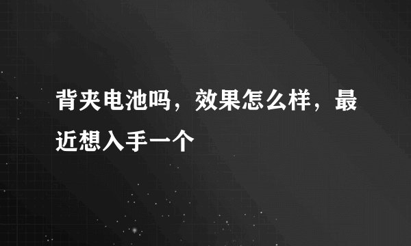 背夹电池吗，效果怎么样，最近想入手一个