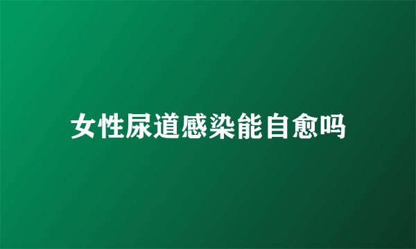 女性尿道感染能自愈吗