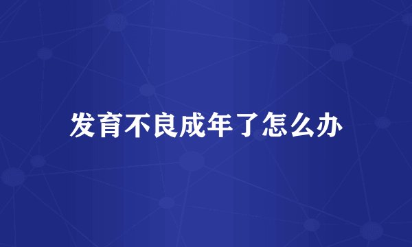 发育不良成年了怎么办