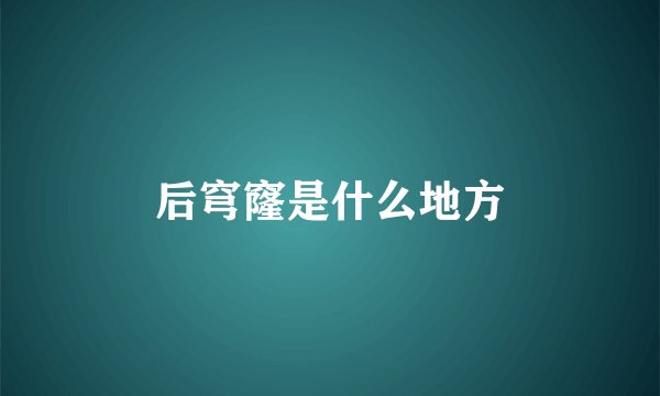 后穹窿是什么地方