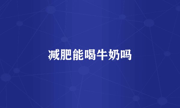 减肥能喝牛奶吗