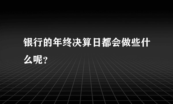 银行的年终决算日都会做些什么呢？