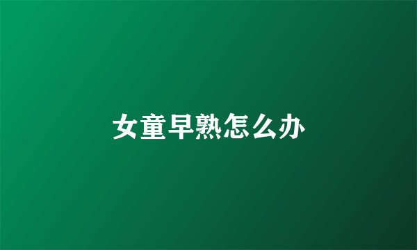 女童早熟怎么办