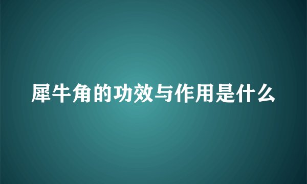 犀牛角的功效与作用是什么