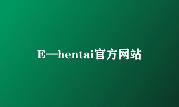 E—hentai官方网站