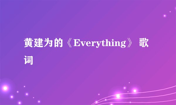 黄建为的《Everything》 歌词