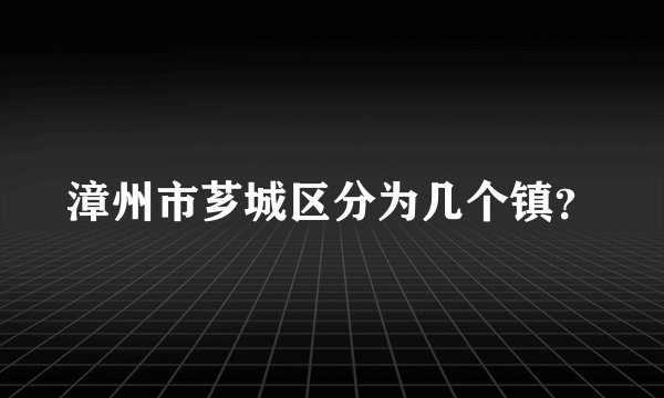 漳州市芗城区分为几个镇？