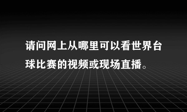 请问网上从哪里可以看世界台球比赛的视频或现场直播。