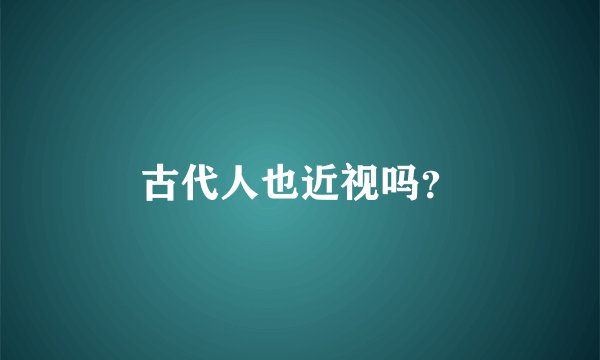 古代人也近视吗？