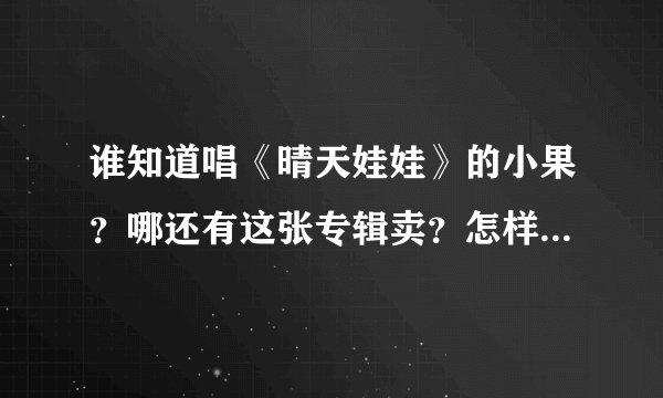谁知道唱《晴天娃娃》的小果？哪还有这张专辑卖？怎样能联系到小果（任芳）？