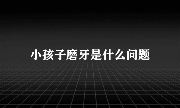 小孩子磨牙是什么问题