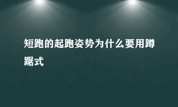 短跑的起跑姿势为什么要用蹲踞式