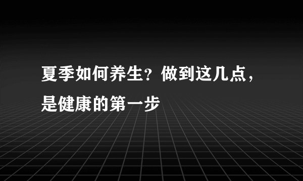 夏季如何养生?做到这几点,是健康的第一步