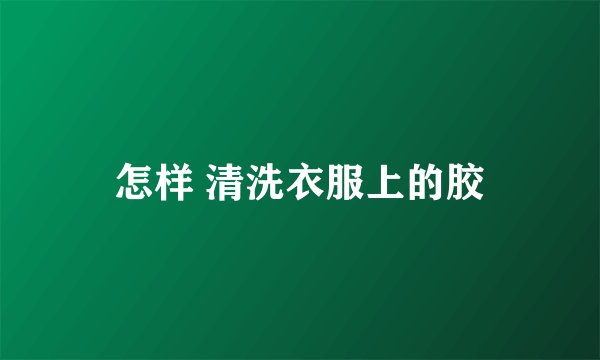 怎样 清洗衣服上的胶