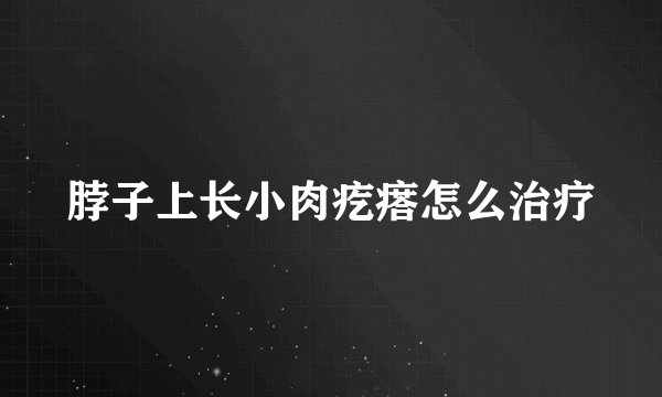 脖子上长小肉疙瘩怎么治疗