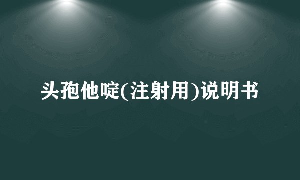 头孢他啶(注射用)说明书