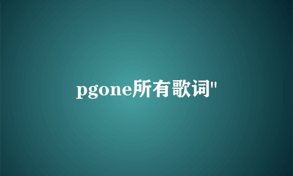 pgone所有歌词