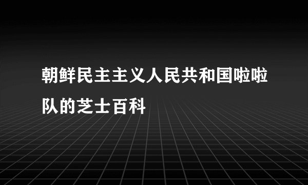 朝鲜民主主义人民共和国啦啦队的芝士百科