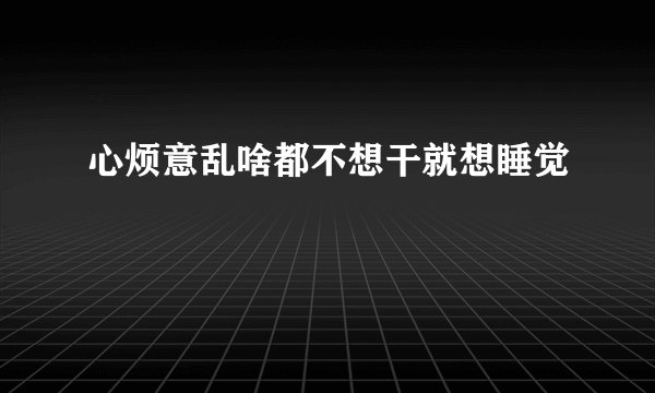 心烦意乱啥都不想干就想睡觉