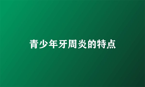 青少年牙周炎的特点