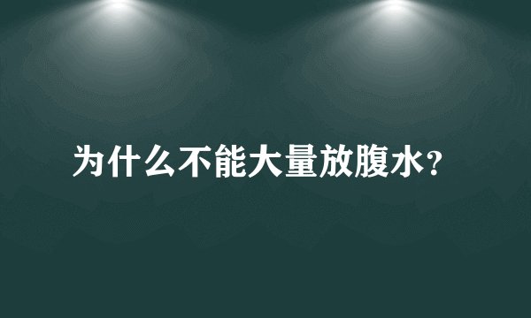 为什么不能大量放腹水？