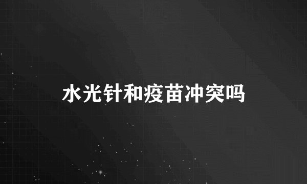水光针和疫苗冲突吗