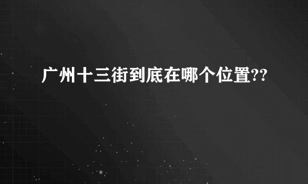 广州十三街到底在哪个位置??