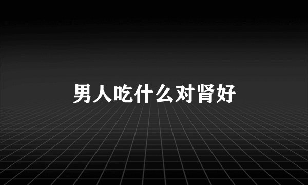 男人吃什么对肾好