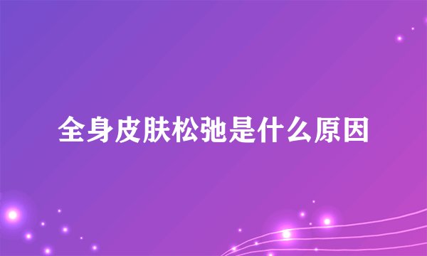 全身皮肤松弛是什么原因