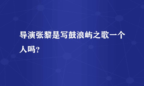 导演张黎是写鼓浪屿之歌一个人吗？