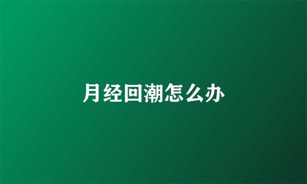 月经回潮怎么办