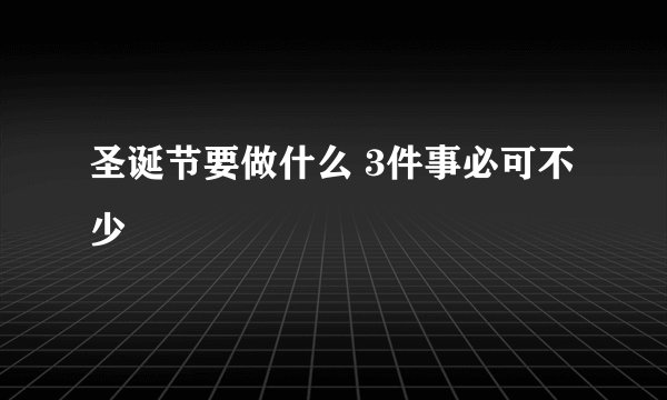圣诞节要做什么 3件事必可不少