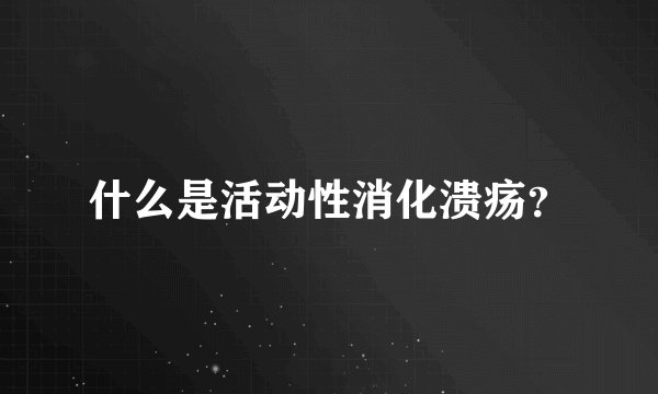 什么是活动性消化溃疡？