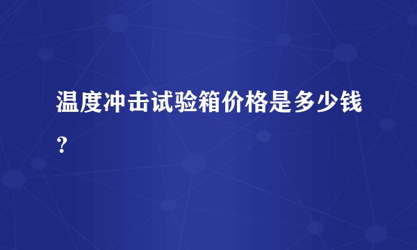 温度冲击试验箱价格是多少钱？