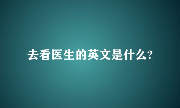 去看医生的英文是什么?