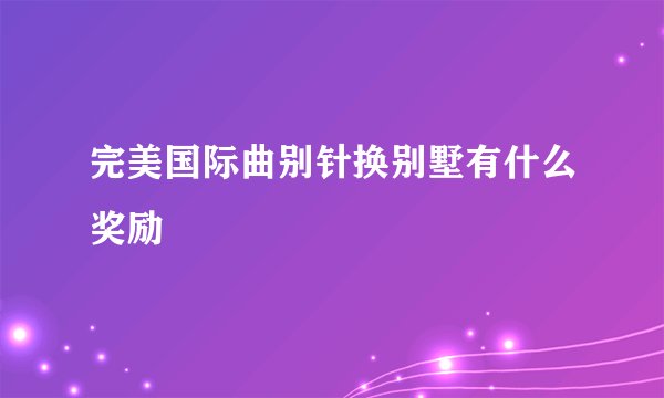 完美国际曲别针换别墅有什么奖励