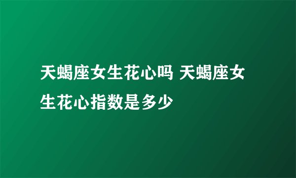 天蝎座女生花心吗 天蝎座女生花心指数是多少