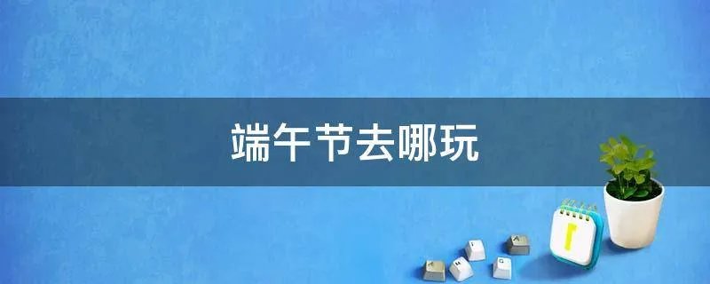端午节去哪玩