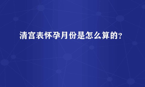 清宫表怀孕月份是怎么算的？