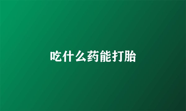 吃什么药能打胎