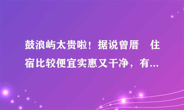 鼓浪屿太贵啦！据说曾厝垵住宿比较便宜实惠又干净，有推荐的很纯正的家庭旅馆吗