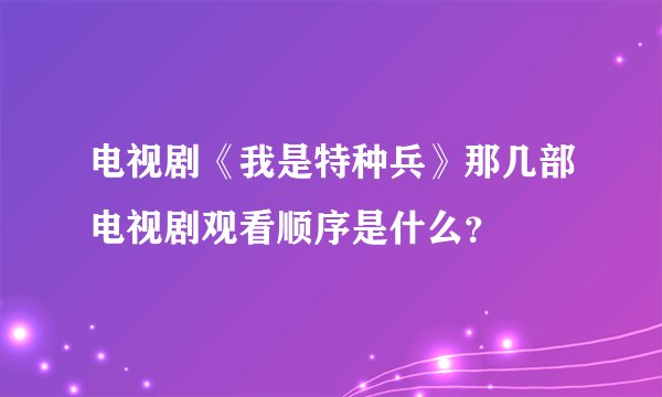 电视剧《我是特种兵》那几部电视剧观看顺序是什么？
