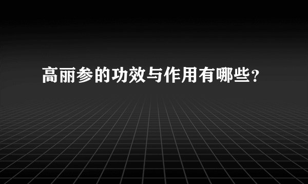 高丽参的功效与作用有哪些？