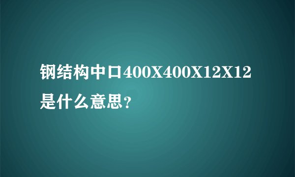 钢结构中口400X400X12X12是什么意思？