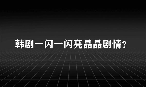 韩剧一闪一闪亮晶晶剧情？