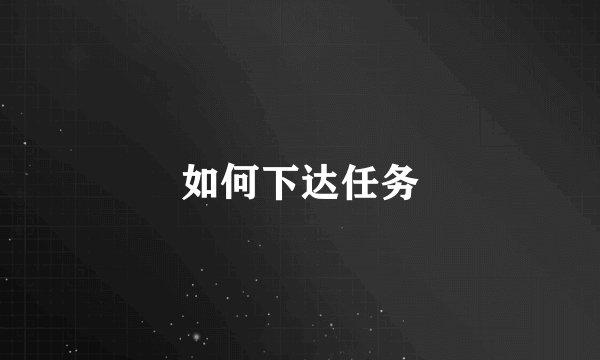 如何下达任务