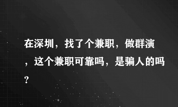 在深圳，找了个兼职，做群演，这个兼职可靠吗，是骗人的吗？