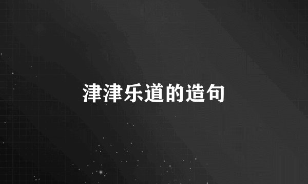 津津乐道的造句