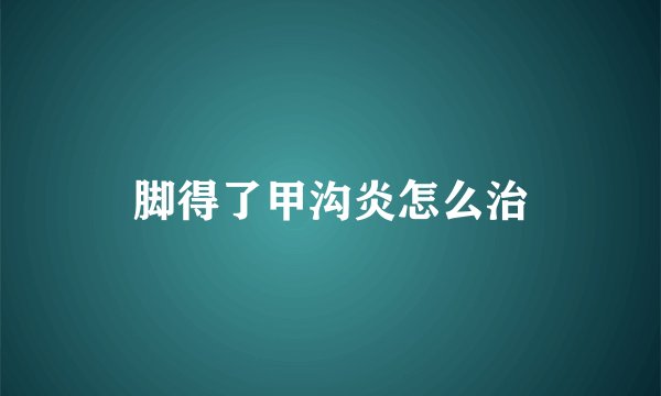脚得了甲沟炎怎么治
